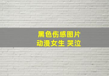 黑色伤感图片动漫女生 哭泣